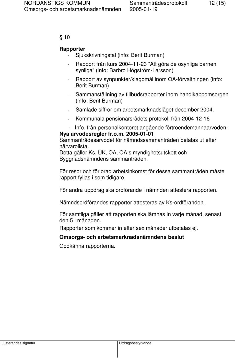 arbetsmarknadsläget december 2004. - Kommunala pensionärsrådets protokoll från 2004-12-16 - Info. från personalkontoret angående förtroendemannaarvoden: Nya arvodesregler fr.o.m. 2005-01-01 Sammanträdesarvodet för nämndssammanträden betalas ut efter närvarolista.