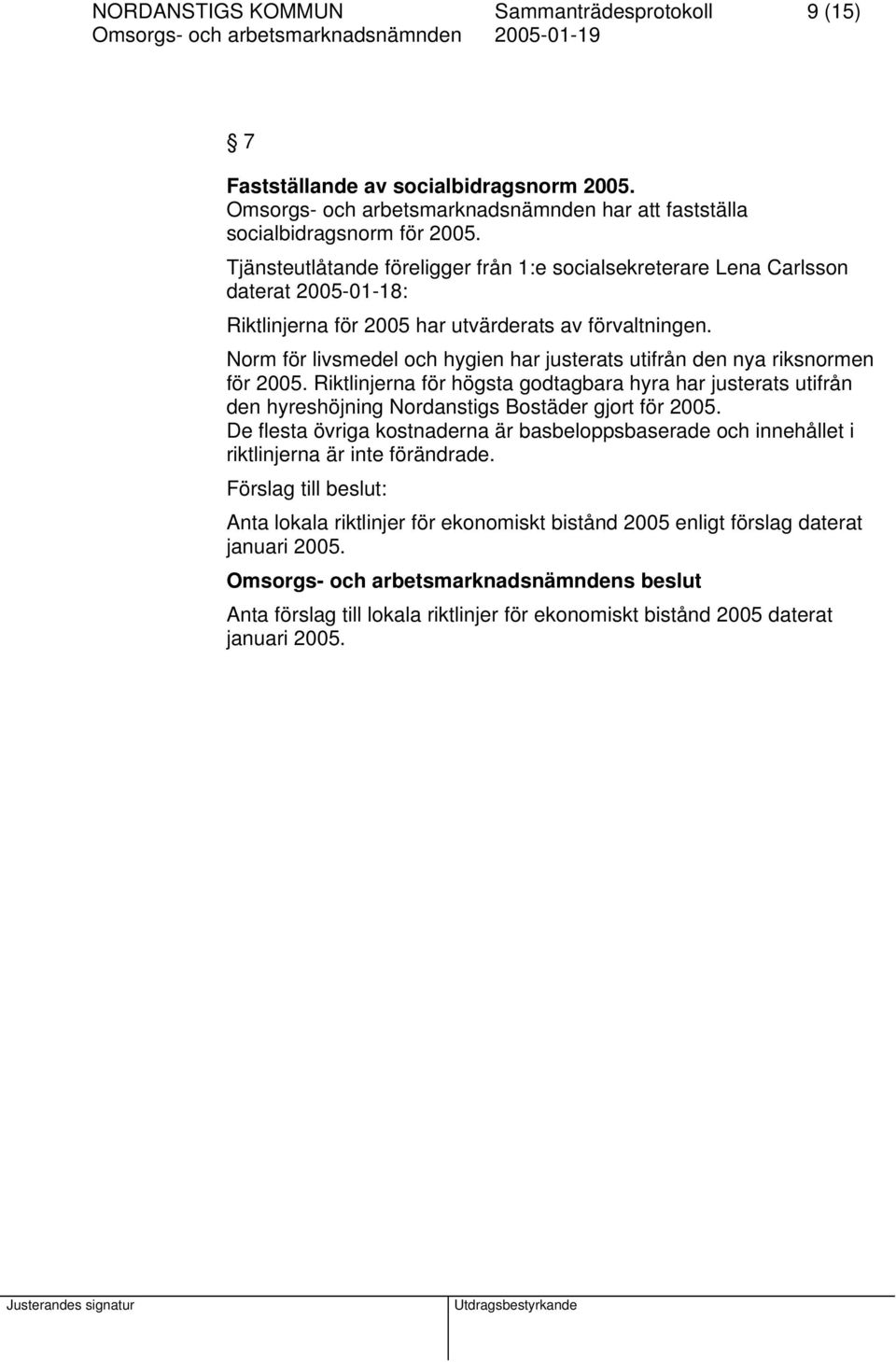 Norm för livsmedel och hygien har justerats utifrån den nya riksnormen för 2005. Riktlinjerna för högsta godtagbara hyra har justerats utifrån den hyreshöjning Nordanstigs Bostäder gjort för 2005.