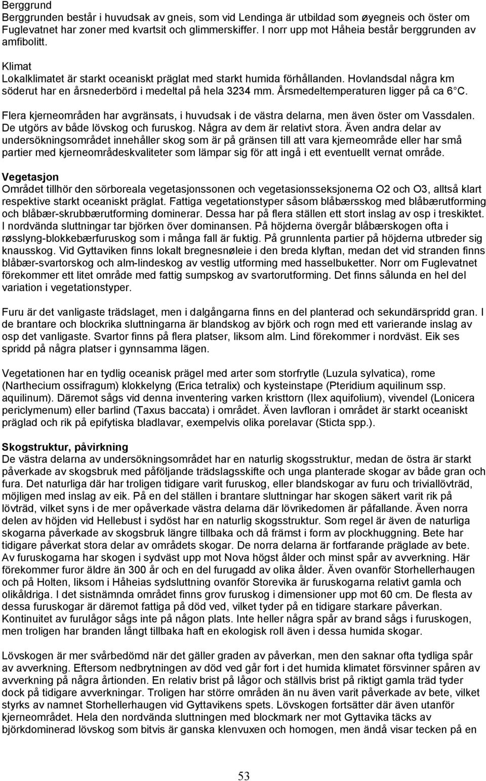 Hovlandsdal några km söderut har en årsnederbörd i medeltal på hela 3234 mm. Årsmedeltemperaturen ligger på ca 6 C.