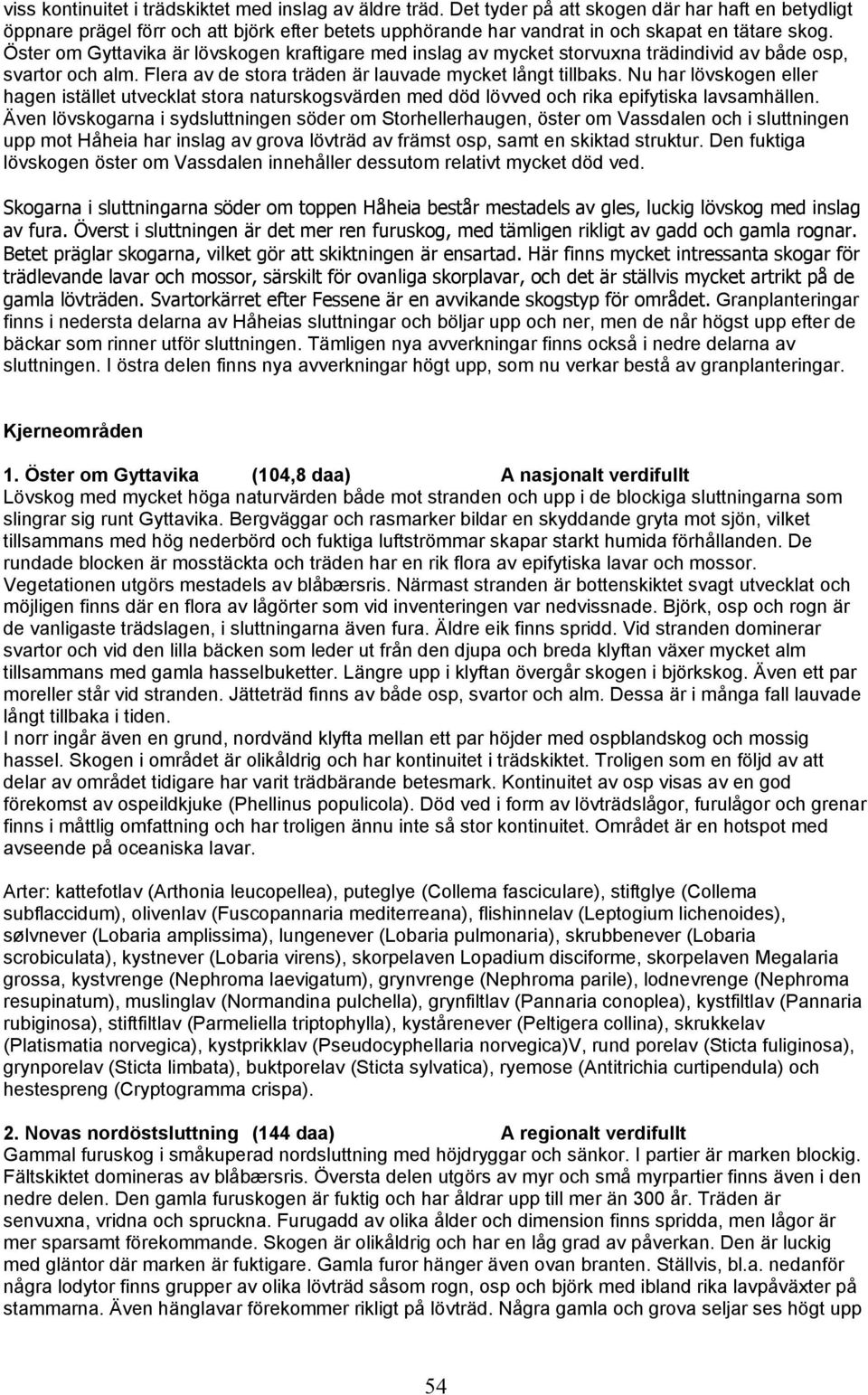 Öster om Gyttavika är lövskogen kraftigare med inslag av mycket storvuxna trädindivid av både osp, svartor och alm. Flera av de stora träden är lauvade mycket långt tillbaks.