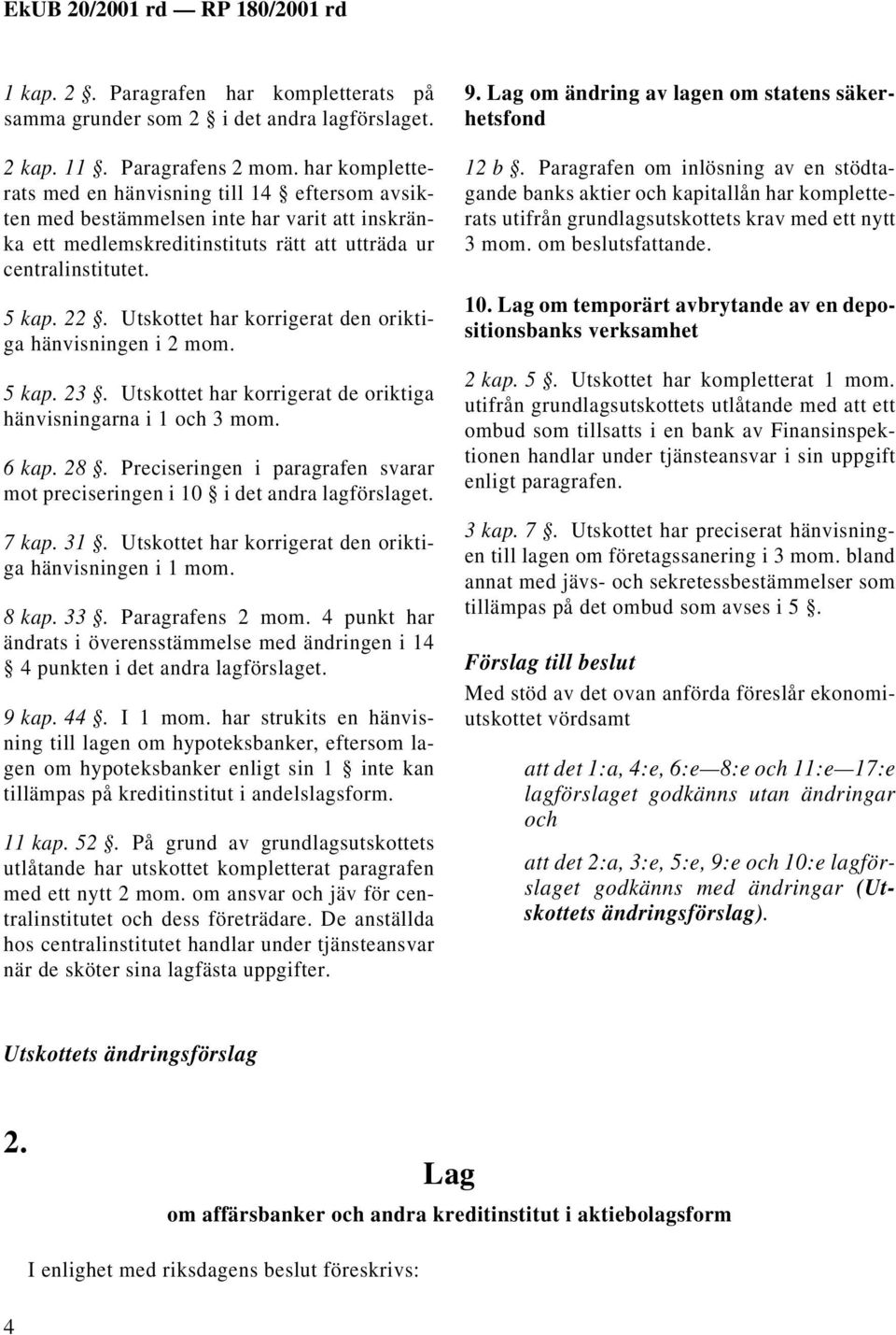 Utskottet har korrigerat den oriktiga hänvisningen i 2 mom. 5 kap. 23. Utskottet har korrigerat de oriktiga hänvisningarna i 1 och 3 mom. 6 kap. 28.