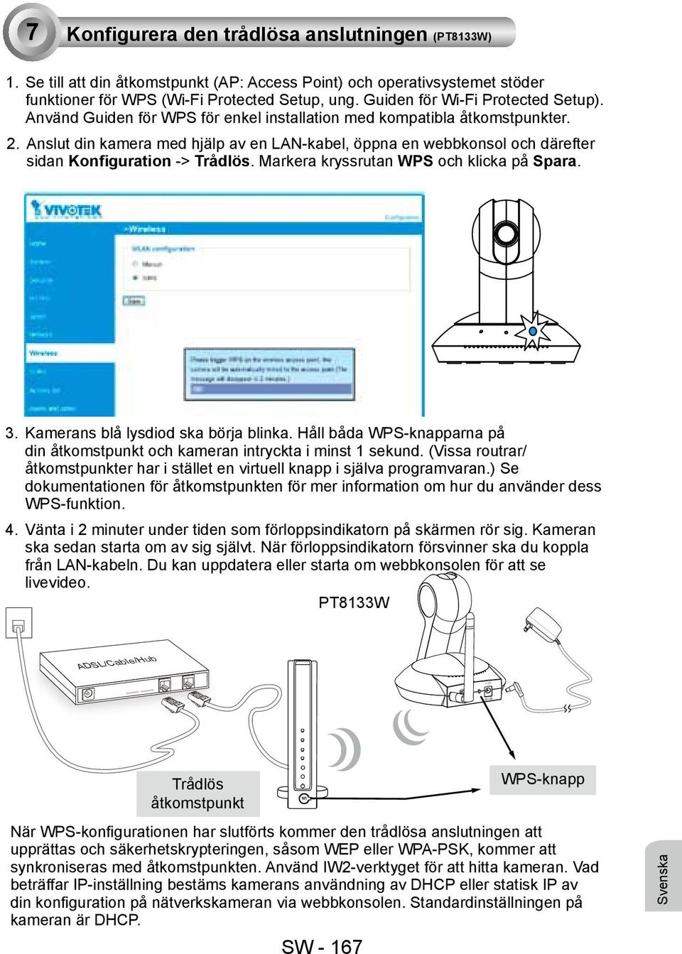 Anslut din kamera med hjälp av en LAN-kabel, öppna en webbkonsol och därefter sidan Konfiguration -> Trådlös. Markera kryssrutan WPS och klicka på Spara. 3. Kamerans blå lysdiod ska börja blinka.