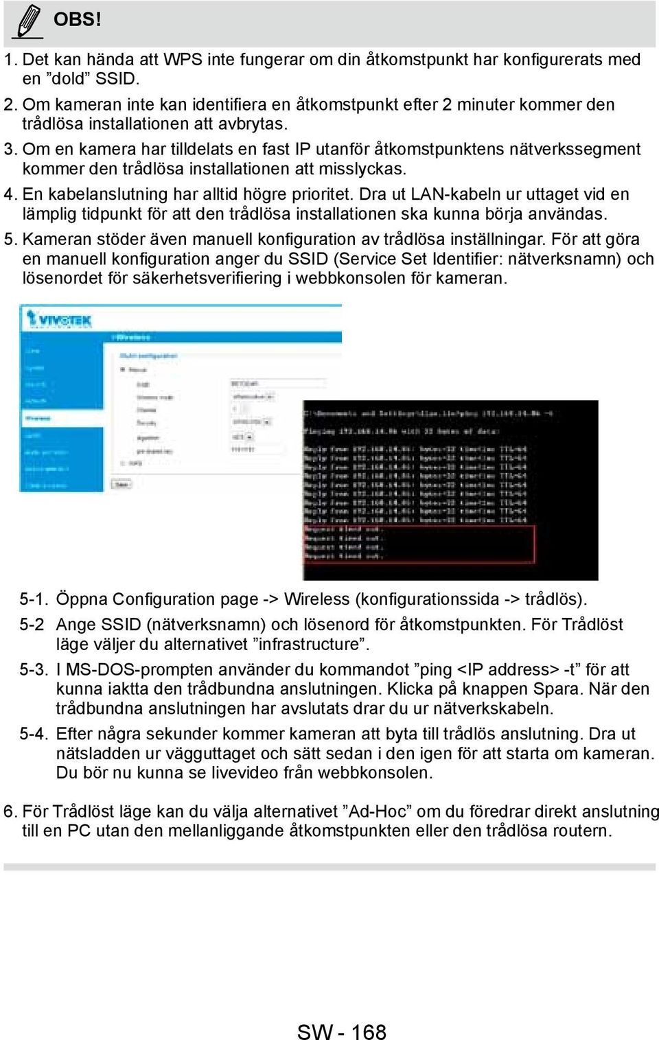 Om en kamera har tilldelats en fast IP utanför åtkomstpunktens nätverkssegment kommer den trådlösa installationen att misslyckas. 4. En kabelanslutning har alltid högre prioritet.