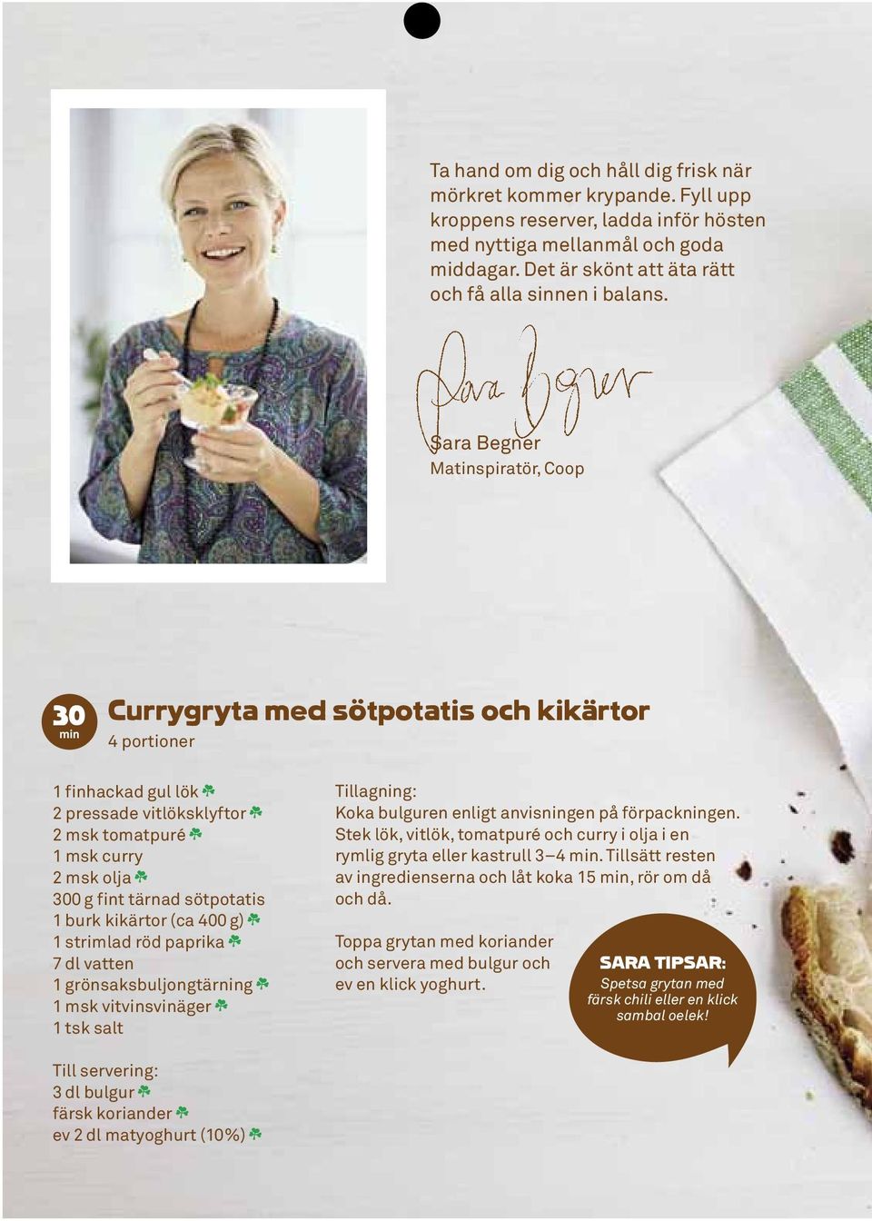 Sara Begner Matinspiratör, Coop 30 Currygryta med sötpotatis och kikärtor 4 portioner 1 finhackad gul lök 6 2 pressade vitlöksklyftor 6 2 msk tomatpuré 6 1 msk curry 2 msk olja 6 300 g fint tärnad