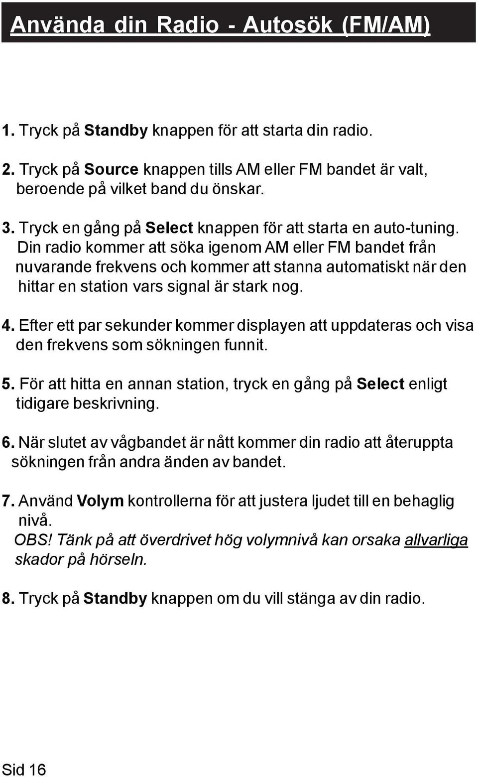 Din radio kommer att söka igenom AM eller FM bandet från nuvarande frekvens och kommer att stanna automatiskt när den hittar en station vars signal är stark nog. 4.