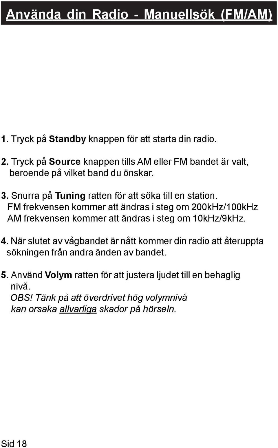 FM frekvensen kommer att ändras i steg om 200kHz/100kHz AM frekvensen kommer att ändras i steg om 10kHz/9kHz. 4.