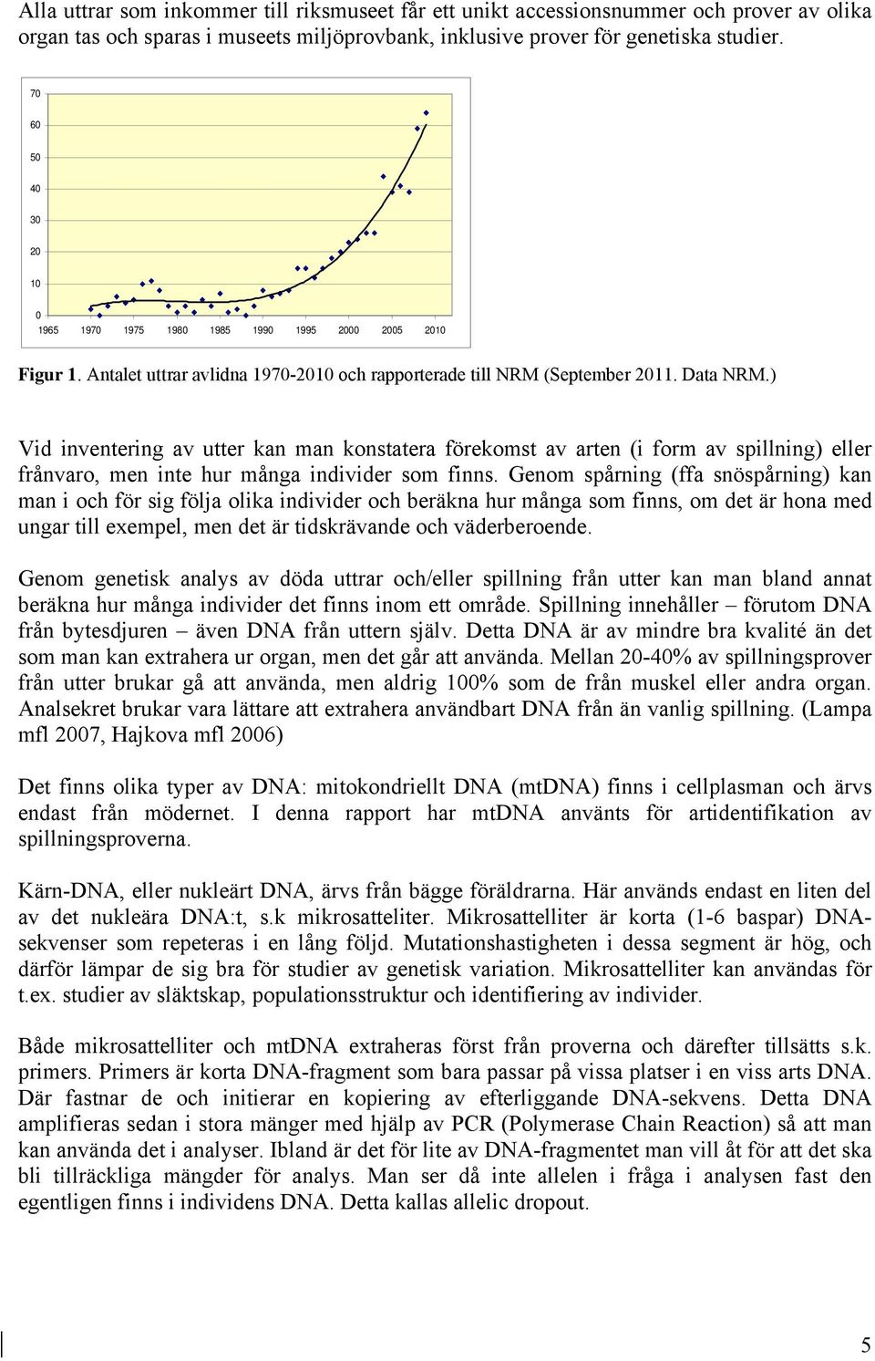 ) Vid inventering av utter kan man konstatera förekomst av arten (i form av spillning) eller frånvaro, men inte hur många individer som finns.