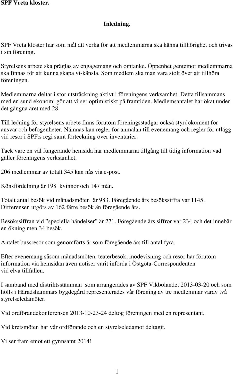 Medlemmarna deltar i stor utsträckning aktivt i föreningens verksamhet. Detta tillsammans med en sund ekonomi gör att vi ser optimistiskt på framtiden.