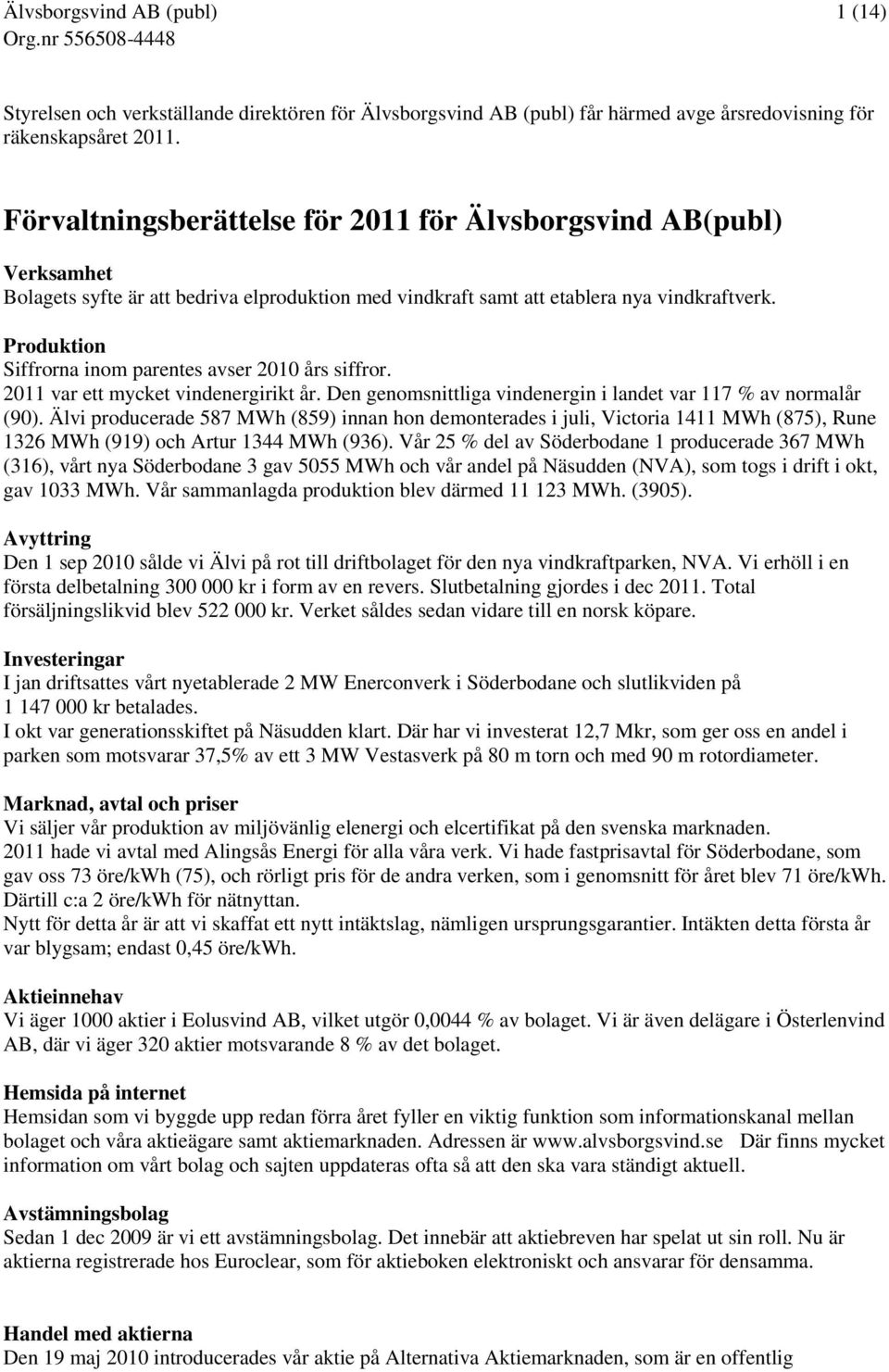 Produktion Siffrorna inom parentes avser 2010 års siffror. 2011 var ett mycket vindenergirikt år. Den genomsnittliga vindenergin i landet var 117 % av normalår (90).