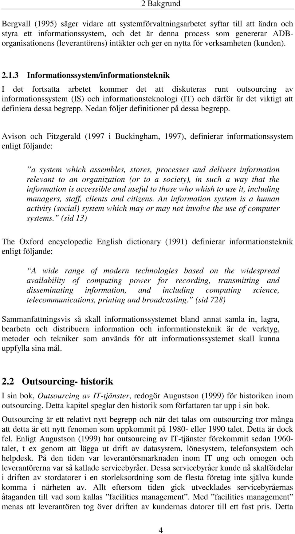 3 Informationssystem/informationsteknik I det fortsatta arbetet kommer det att diskuteras runt outsourcing av informationssystem (IS) och informationsteknologi (IT) och därför är det viktigt att