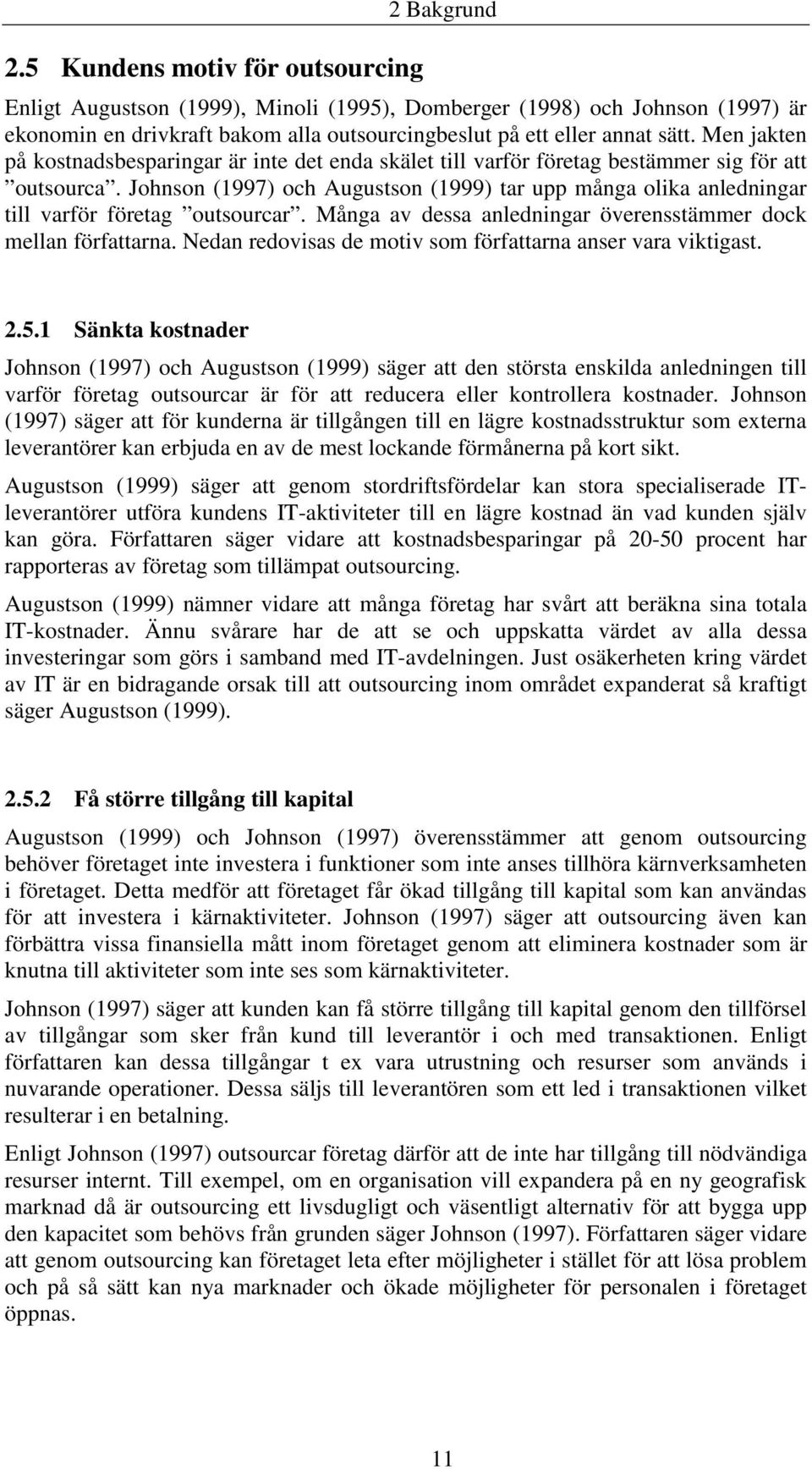 Johnson (1997) och Augustson (1999) tar upp många olika anledningar till varför företag outsourcar. Många av dessa anledningar överensstämmer dock mellan författarna.