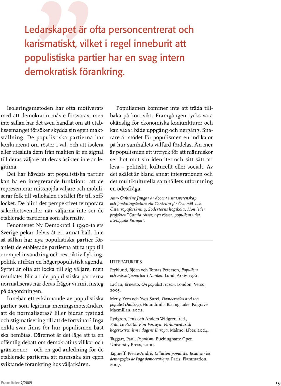 Det har hävdats att populistiska partier kan ha en integrerande funktion: att de representerar missnöjda väljare och mobiliserar folk till vallokalen i stället för till sofflocket.