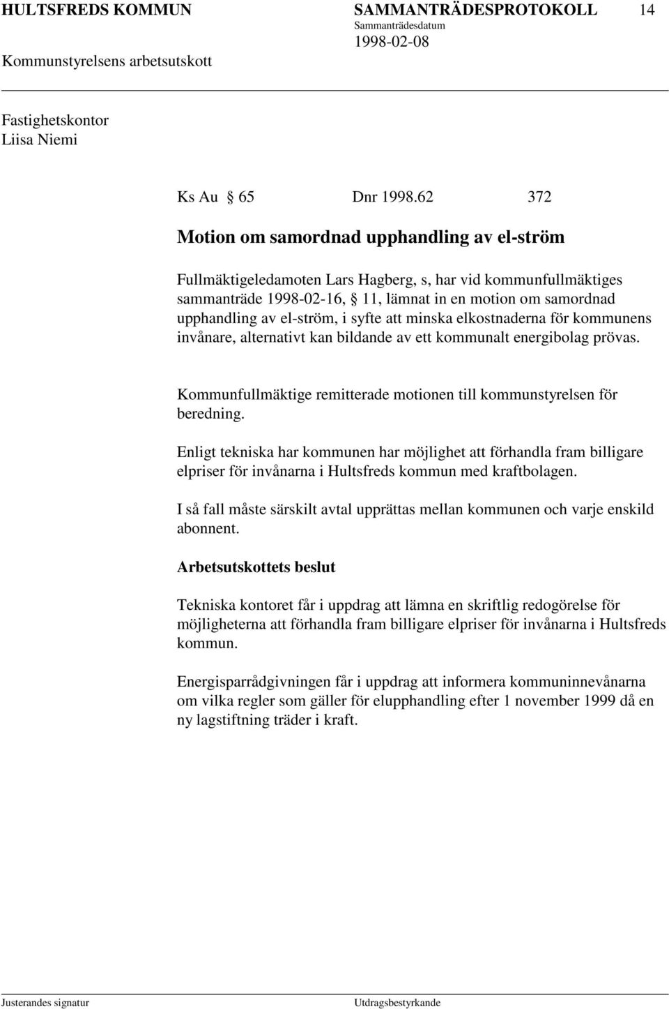 el-ström, i syfte att minska elkostnaderna för kommunens invånare, alternativt kan bildande av ett kommunalt energibolag prövas.