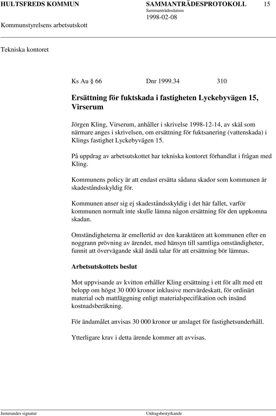 (vattenskada) i Klings fastighet Lyckebyvägen 15. På uppdrag av arbetsutskottet har tekniska kontoret förhandlat i frågan med Kling.