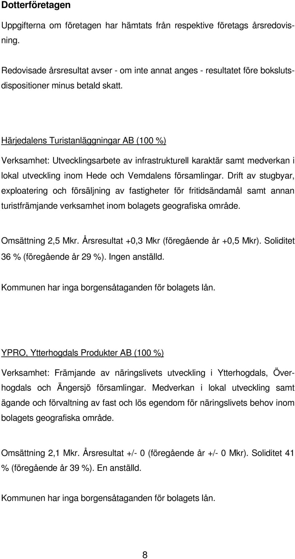 Härjedalens Turistanläggningar AB (100 %) Verksamhet: Utvecklingsarbete av infrastrukturell karaktär samt medverkan i lokal utveckling inom Hede och Vemdalens församlingar.