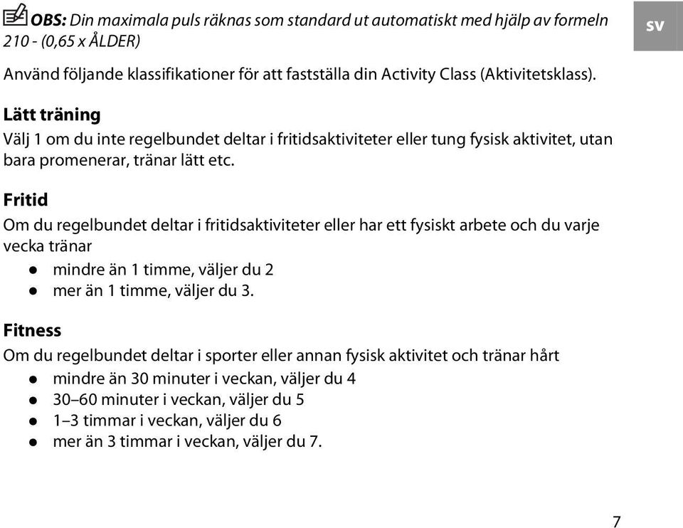 Fritid Om du regelbundet deltar i fritidsaktiviteter eller har ett fysiskt arbete och du varje vecka tränar mindre än 1 timme, väljer du 2 mer än 1 timme, väljer du 3.