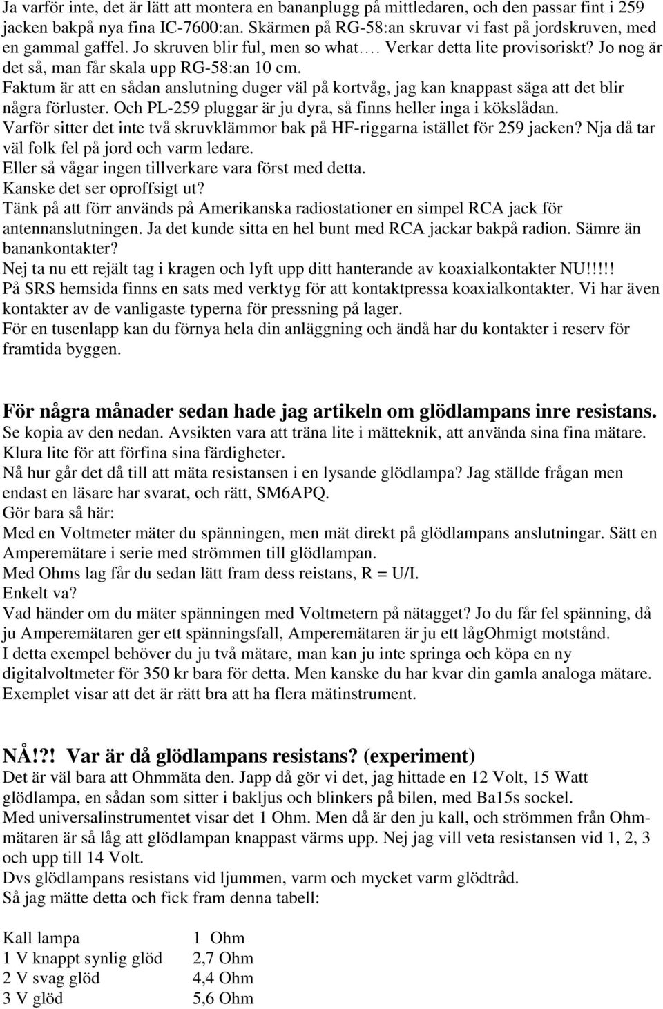 Faktum är att en sådan anslutning duger väl på kortvåg, jag kan knappast säga att det blir några förluster. Och PL-259 pluggar är ju dyra, så finns heller inga i kökslådan.