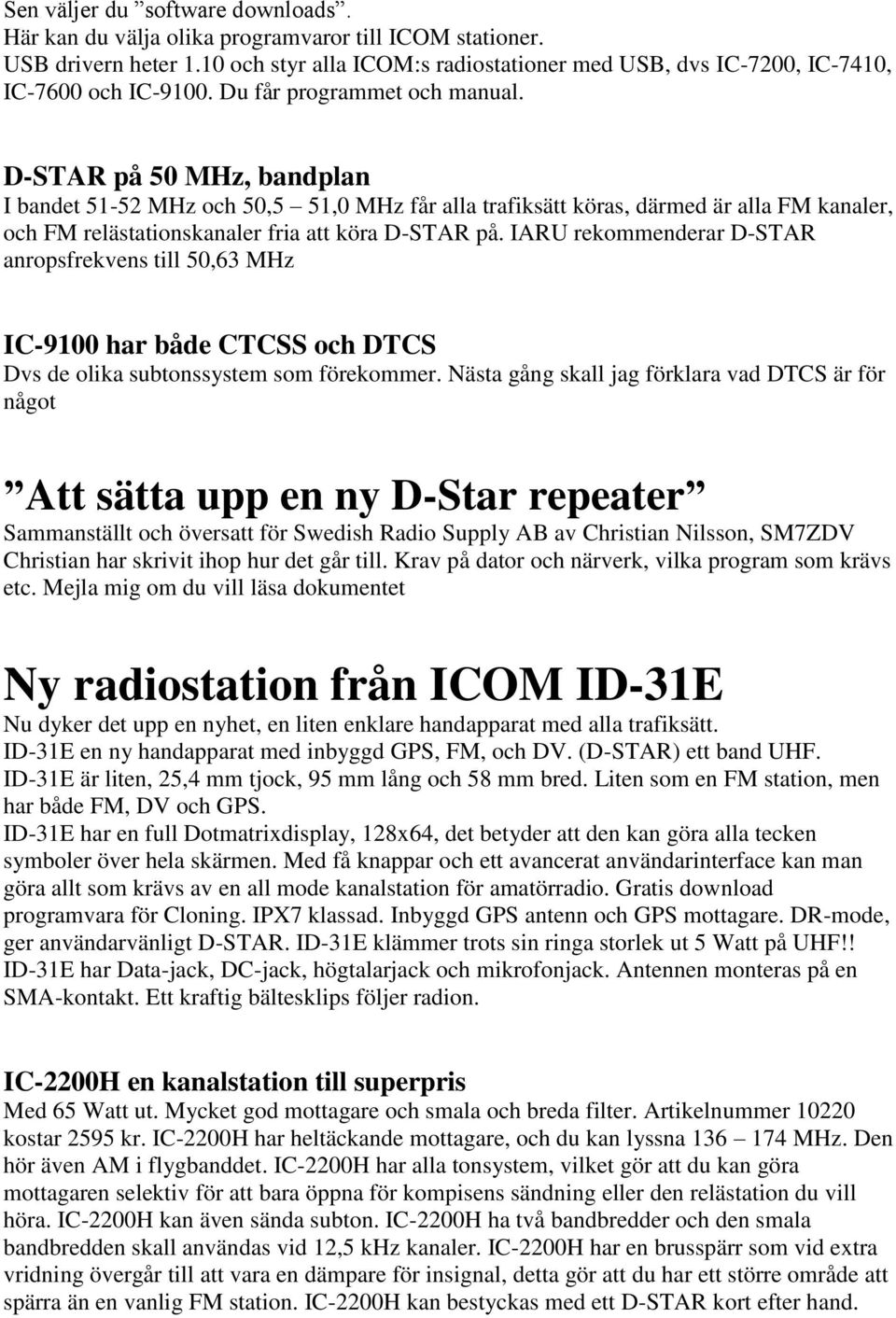 D-STAR på 50 MHz, bandplan I bandet 51-52 MHz och 50,5 51,0 MHz får alla trafiksätt köras, därmed är alla FM kanaler, och FM relästationskanaler fria att köra D-STAR på.