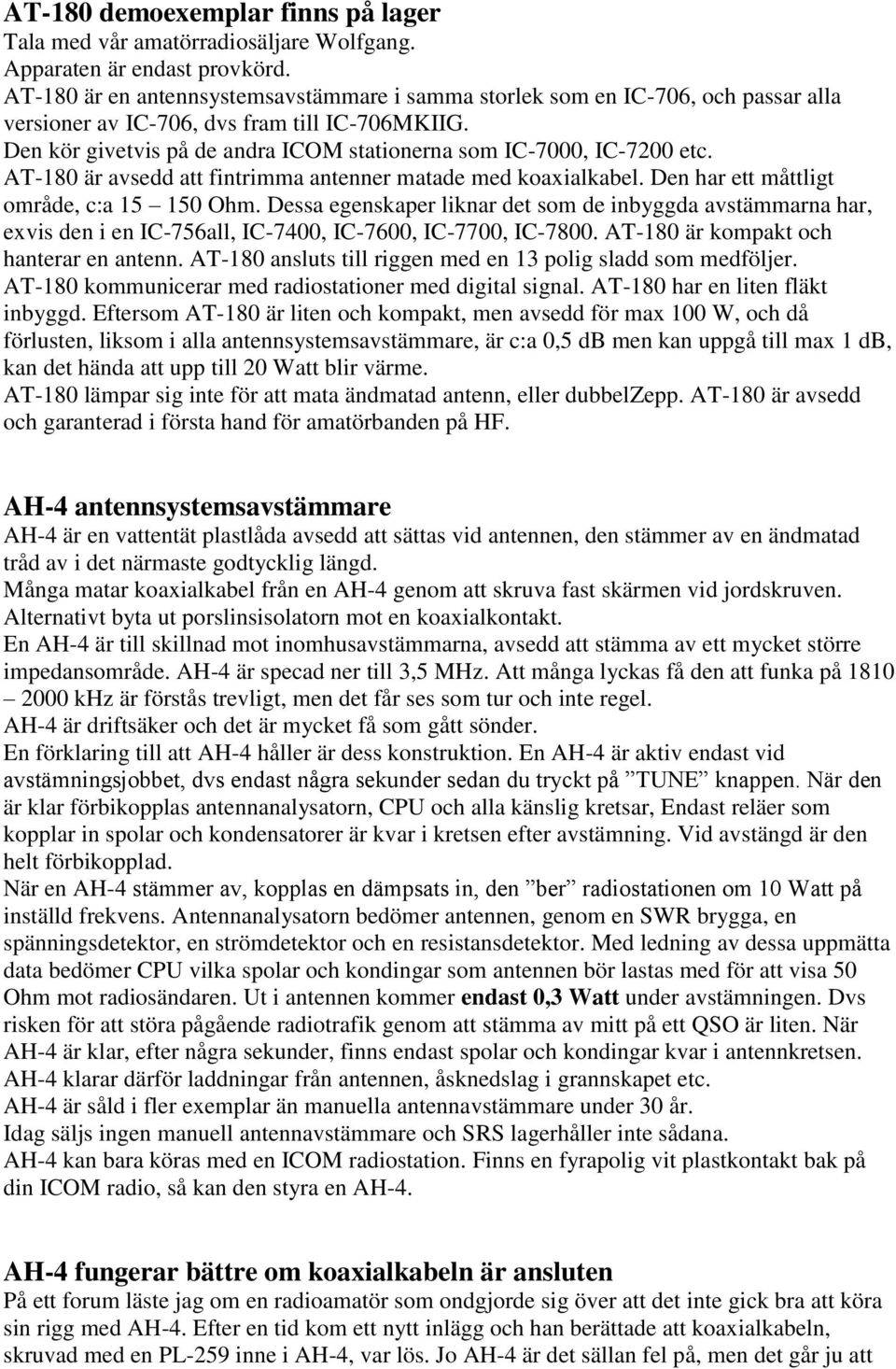 Den kör givetvis på de andra ICOM stationerna som IC-7000, IC-7200 etc. AT-180 är avsedd att fintrimma antenner matade med koaxialkabel. Den har ett måttligt område, c:a 15 150 Ohm.