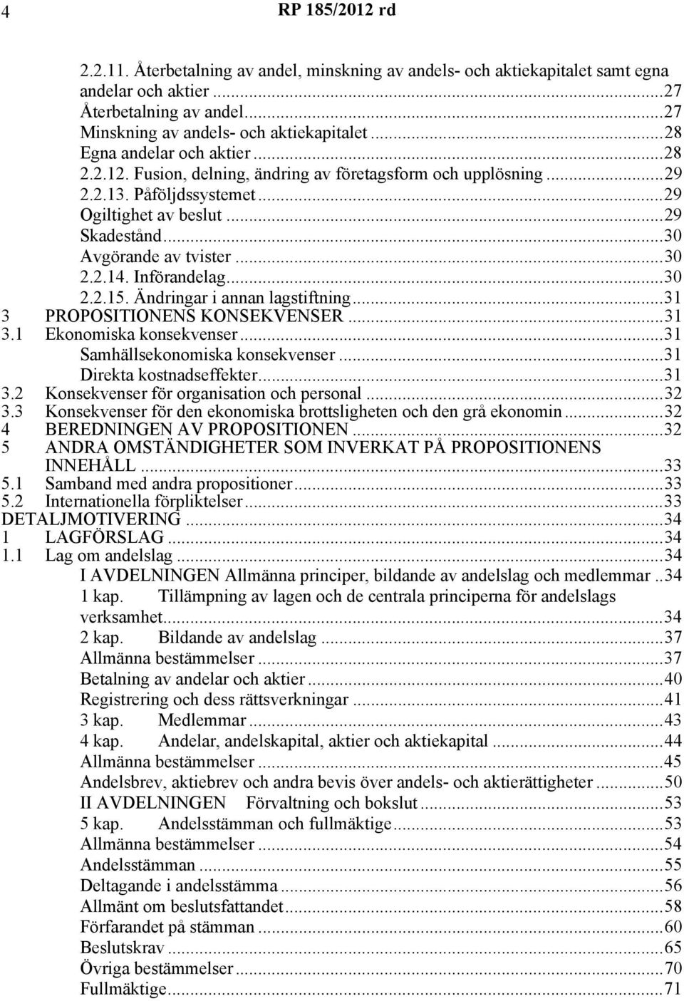 ..30 2.2.14. Införandelag...30 2.2.15. Ändringar i annan lagstiftning...31 3 PROPOSITIONENS KONSEKVENSER...31 3.1 Ekonomiska konsekvenser...31 Samhällsekonomiska konsekvenser.