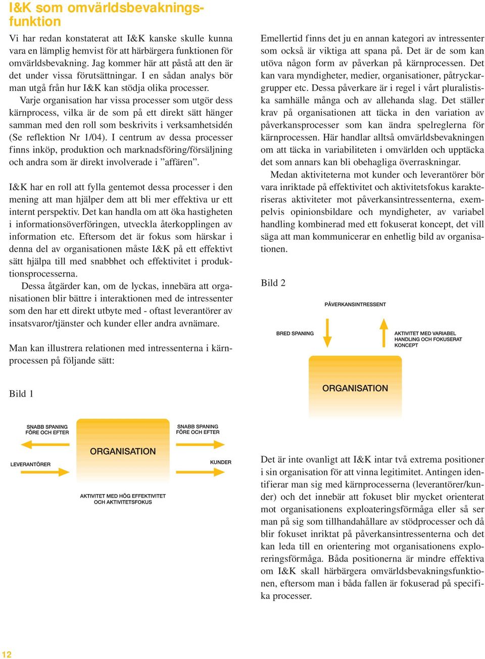 Varje organisation har vissa processer som utgör dess kärnprocess, vilka är de som på ett direkt sätt hänger samman med den roll som beskrivits i verksamhetsidén (Se reflektion Nr 1/04).