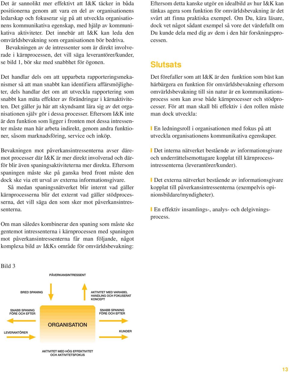 Bevakningen av de intressenter som är direkt involverade i kärnprocessen, det vill säga leverantörer/kunder, se bild 1, bör ske med snabbhet för ögonen.