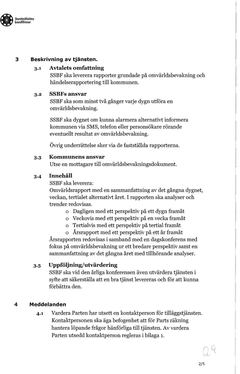 Övrig underrättelse sker via de fastställda rapporterna. 3.3 Kommunens ansvar Utse en mottagare till omvärldsbevakningsdokument. 3.4 Innehåll SSBF ska leverera: Omvärldsrapport med en sammanfattning av det gångna dygnet, veckan, tertialet alternativt året.