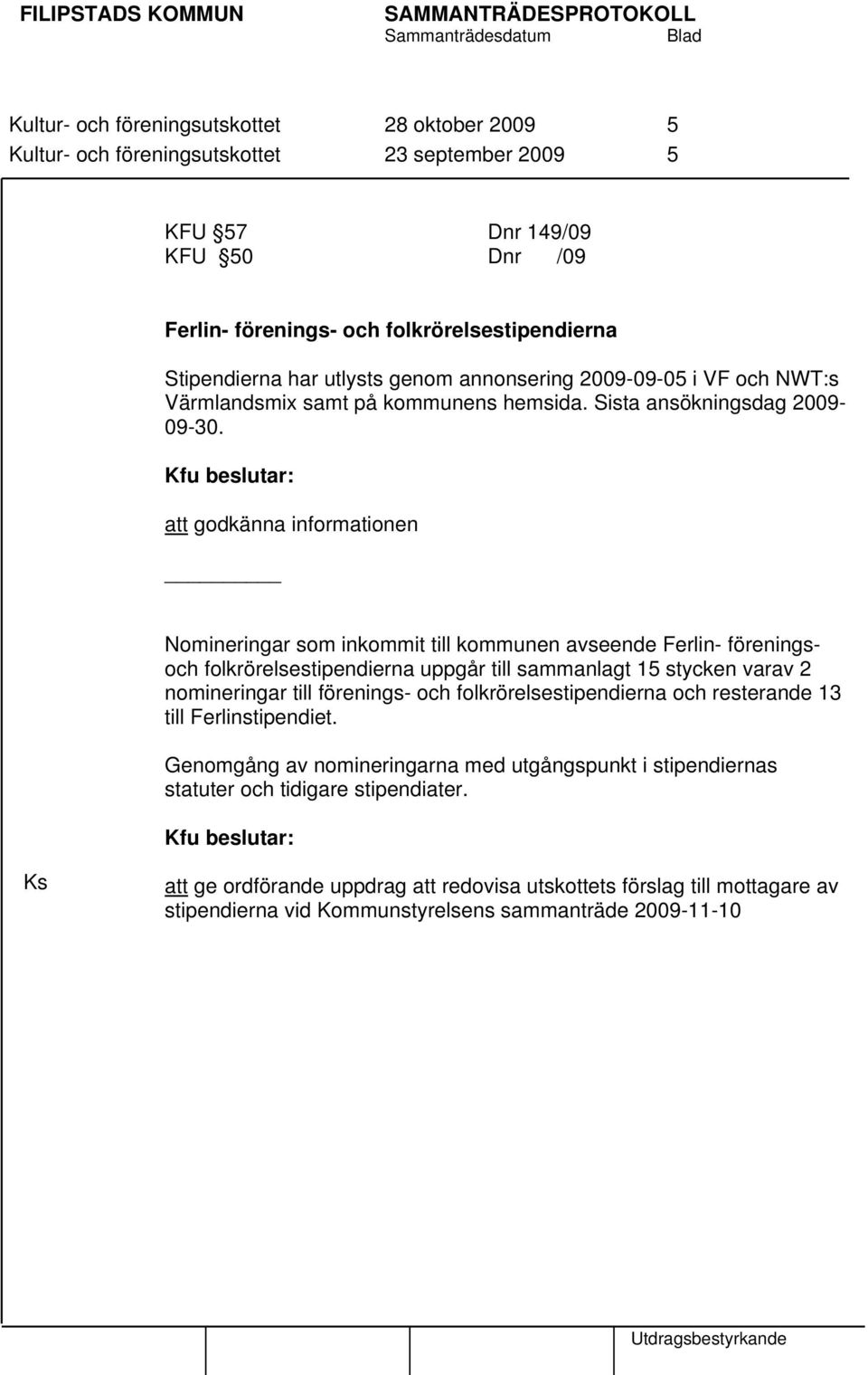 att godkänna informationen Nomineringar som inkommit till kommunen avseende Ferlin- föreningsoch folkrörelsestipendierna uppgår till sammanlagt 15 stycken varav 2 nomineringar till förenings- och