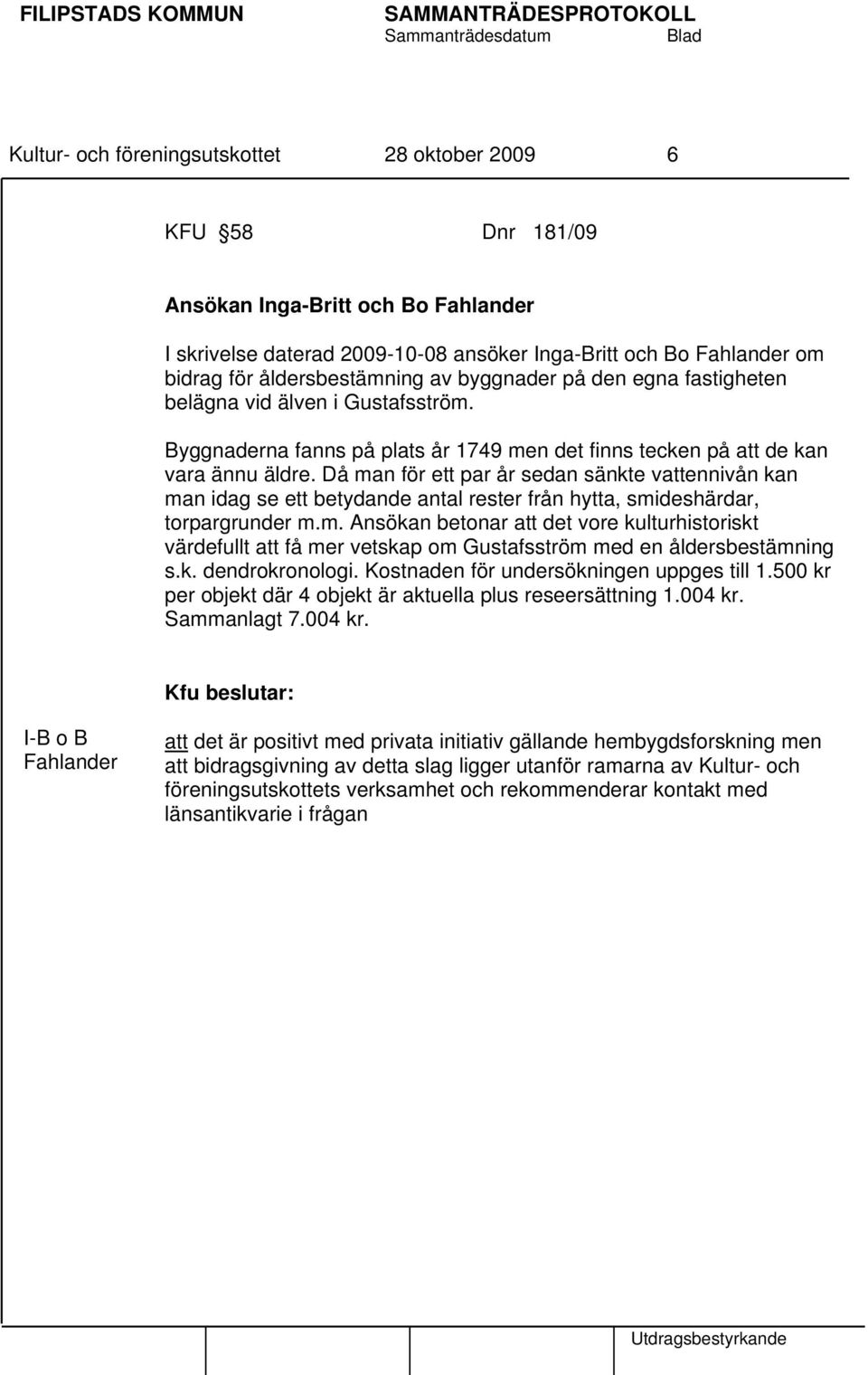 Då man för ett par år sedan sänkte vattennivån kan man idag se ett betydande antal rester från hytta, smideshärdar, torpargrunder m.m. Ansökan betonar att det vore kulturhistoriskt värdefullt att få mer vetskap om Gustafsström med en åldersbestämning s.