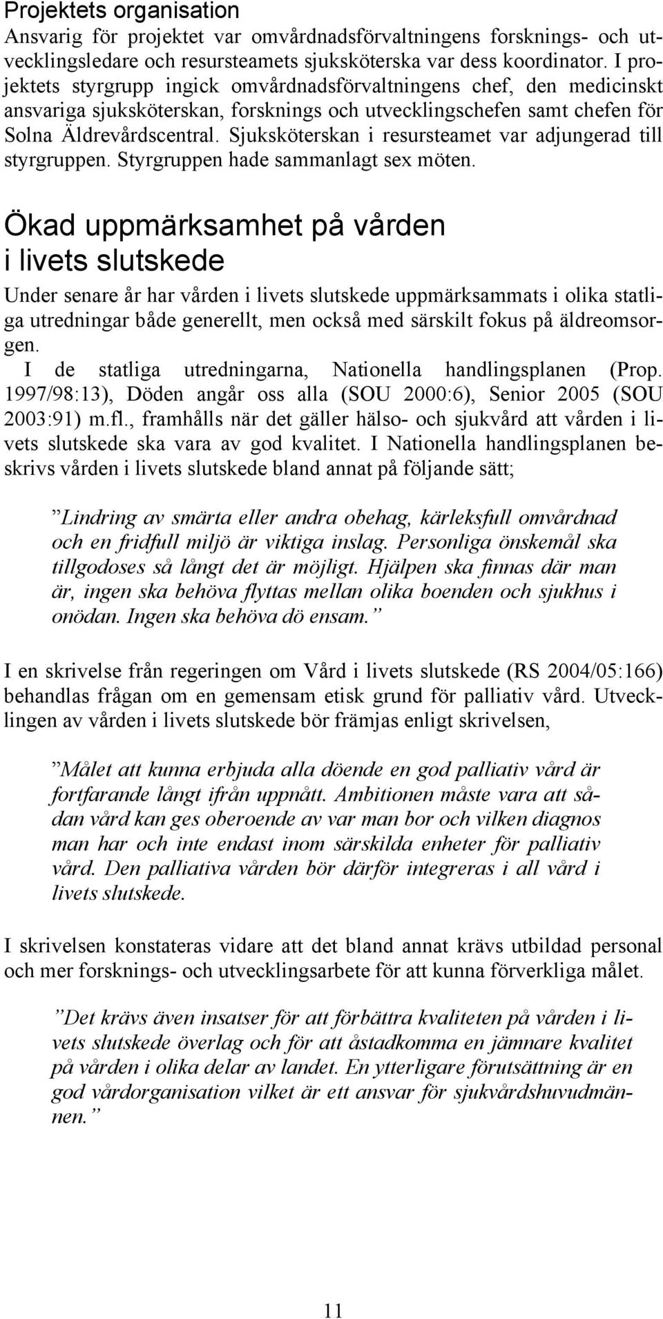 Sjuksköterskan i resursteamet var adjungerad till styrgruppen. Styrgruppen hade sammanlagt sex möten.