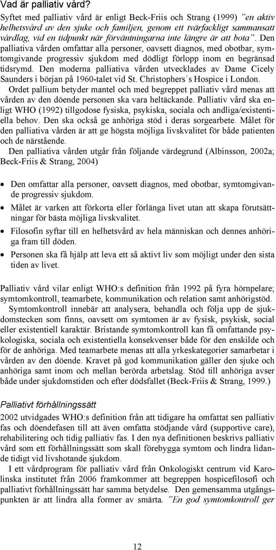 längre är att bota. Den palliativa vården omfattar alla personer, oavsett diagnos, med obotbar, symtomgivande progressiv sjukdom med dödligt förlopp inom en begränsad tidsrymd.