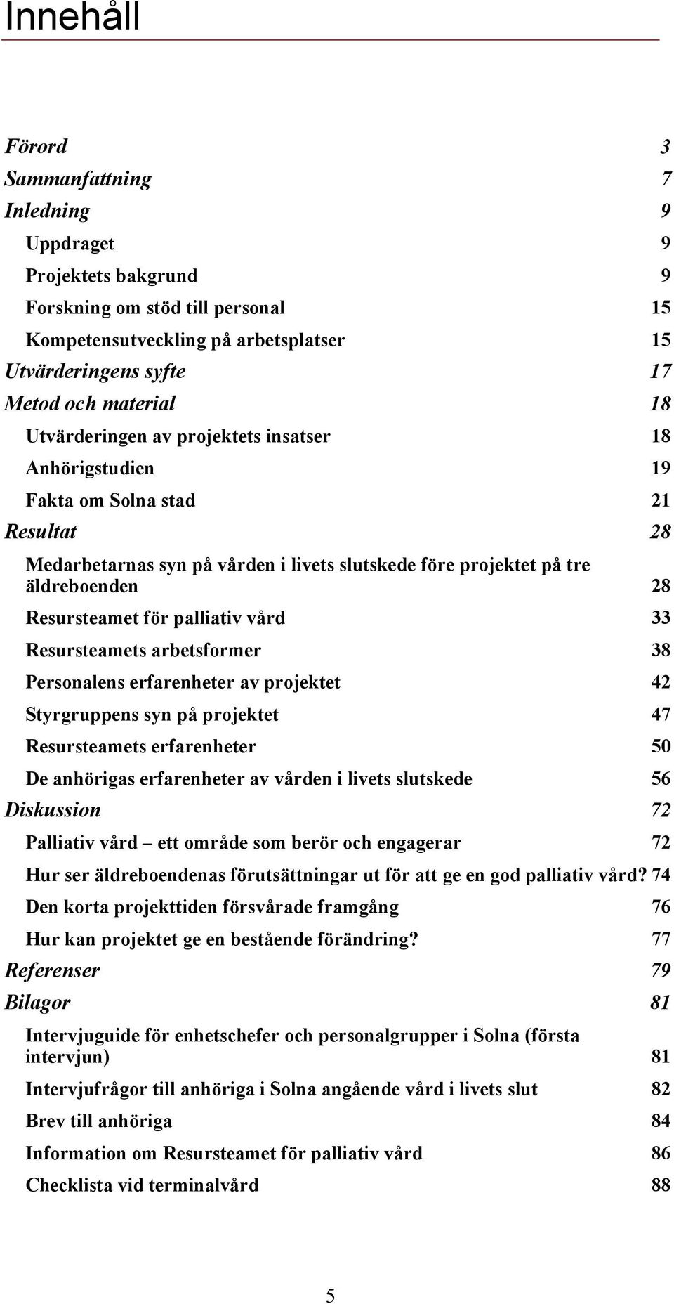 palliativ vård 33 Resursteamets arbetsformer 38 Personalens erfarenheter av projektet 42 Styrgruppens syn på projektet 47 Resursteamets erfarenheter 50 De anhörigas erfarenheter av vården i livets