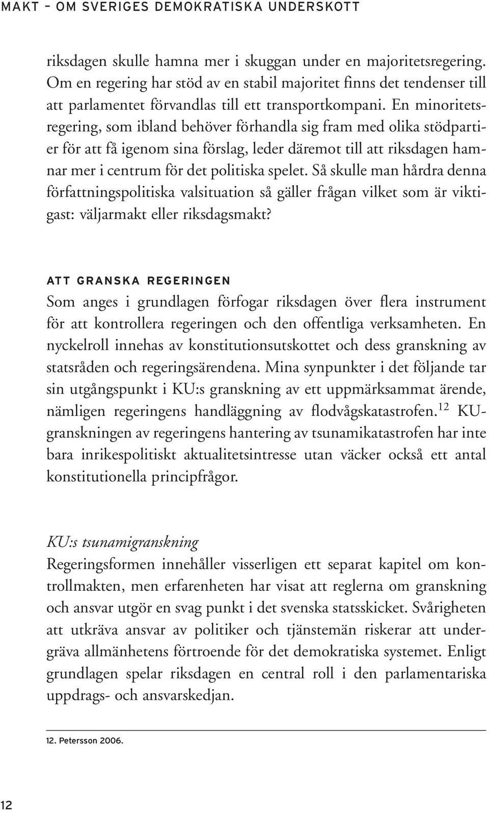 En minoritetsregering, som ibland behöver förhandla sig fram med olika stödpartier för att få igenom sina förslag, leder däremot till att riksdagen hamnar mer i centrum för det politiska spelet.