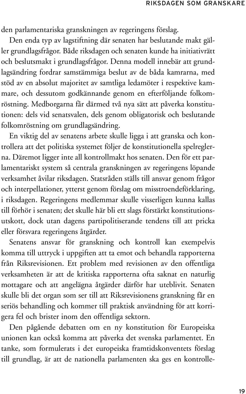 Denna modell innebär att grundlagsändring fordrar samstämmiga beslut av de båda kamrarna, med stöd av en absolut majoritet av samtliga ledamöter i respektive kammare, och dessutom godkännande genom