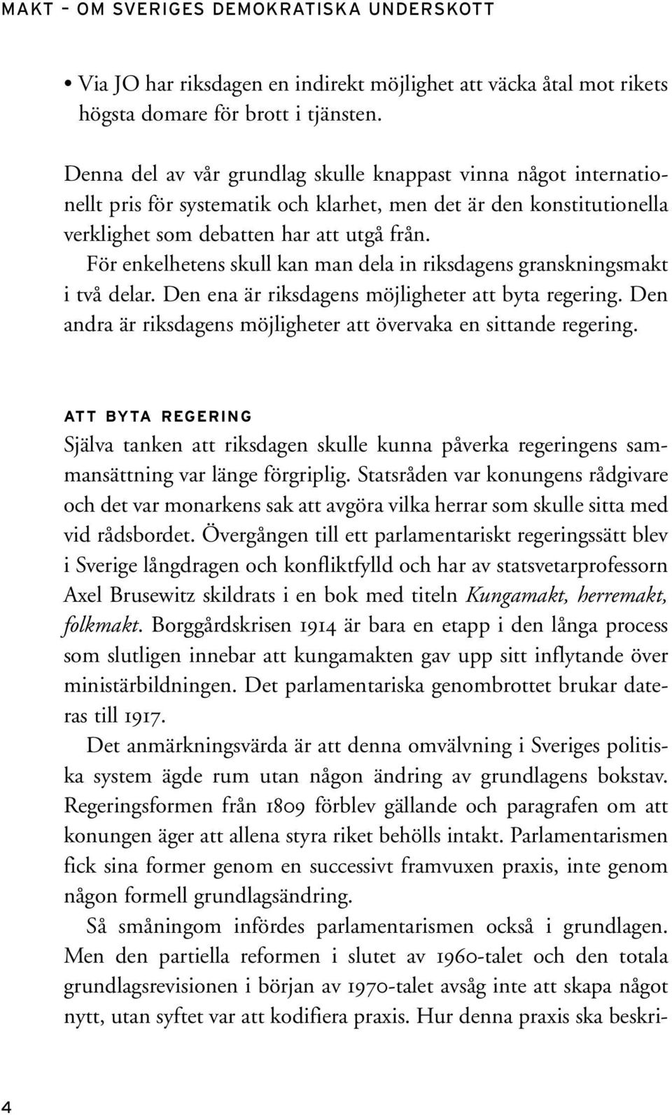 För enkelhetens skull kan man dela in riksdagens granskningsmakt i två delar. Den ena är riksdagens möjligheter att byta regering.