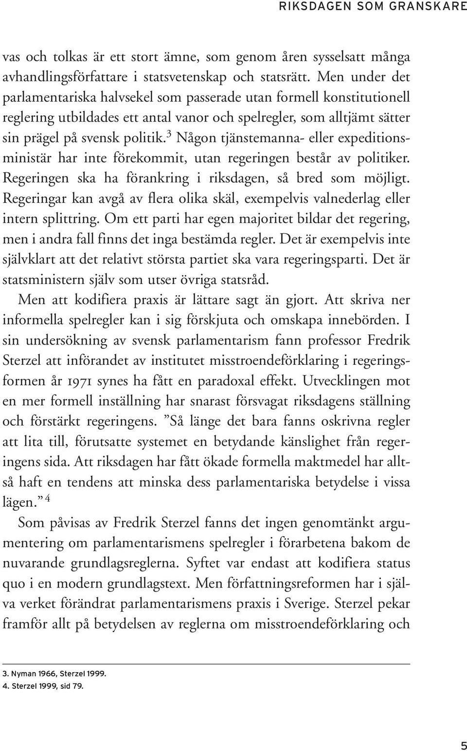 3 Någon tjänstemanna- eller expeditionsministär har inte förekommit, utan regeringen består av politiker. Regeringen ska ha förankring i riksdagen, så bred som möjligt.