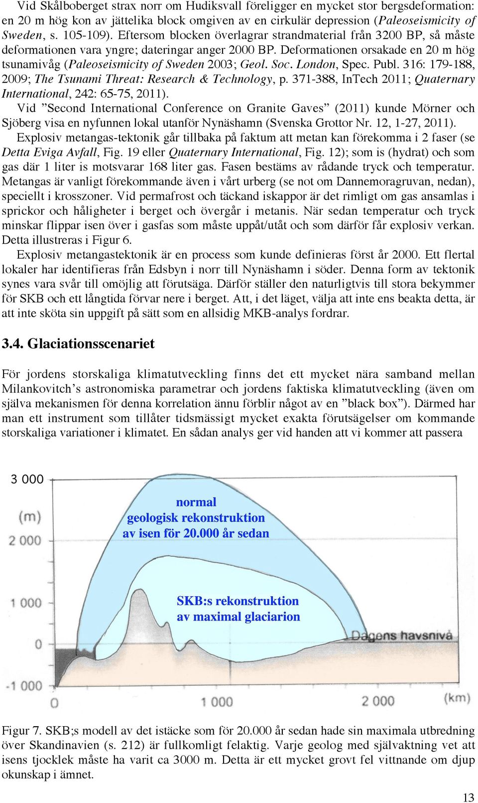 Deformationen orsakade en 20 m hög tsunamivåg (Paleoseismicity of Sweden 2003; Geol. Soc. London, Spec. Publ. 316: 179-188, 2009; The Tsunami Threat: Research & Technology, p.