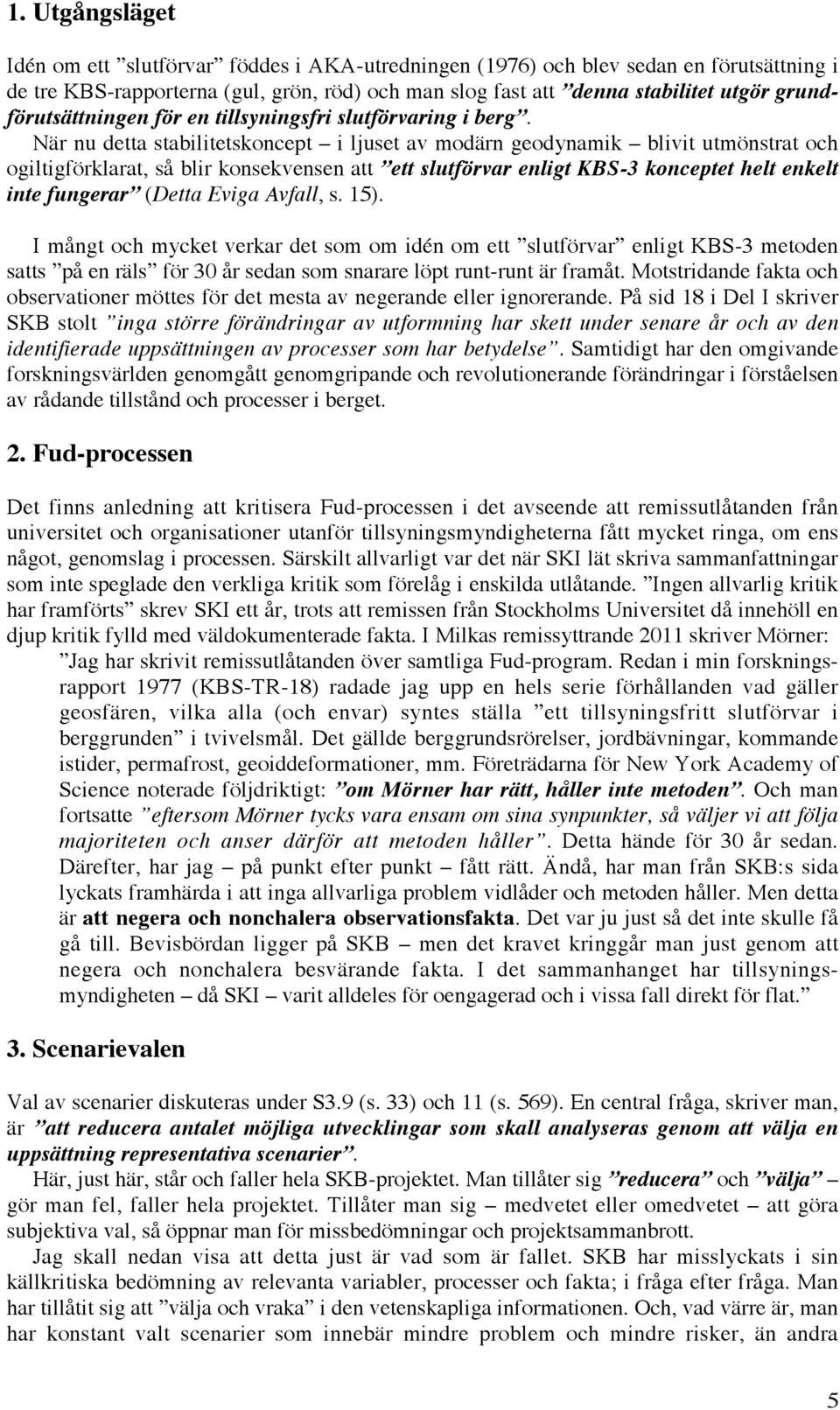 När nu detta stabilitetskoncept i ljuset av modärn geodynamik blivit utmönstrat och ogiltigförklarat, så blir konsekvensen att ett slutförvar enligt KBS-3 konceptet helt enkelt inte fungerar (Detta