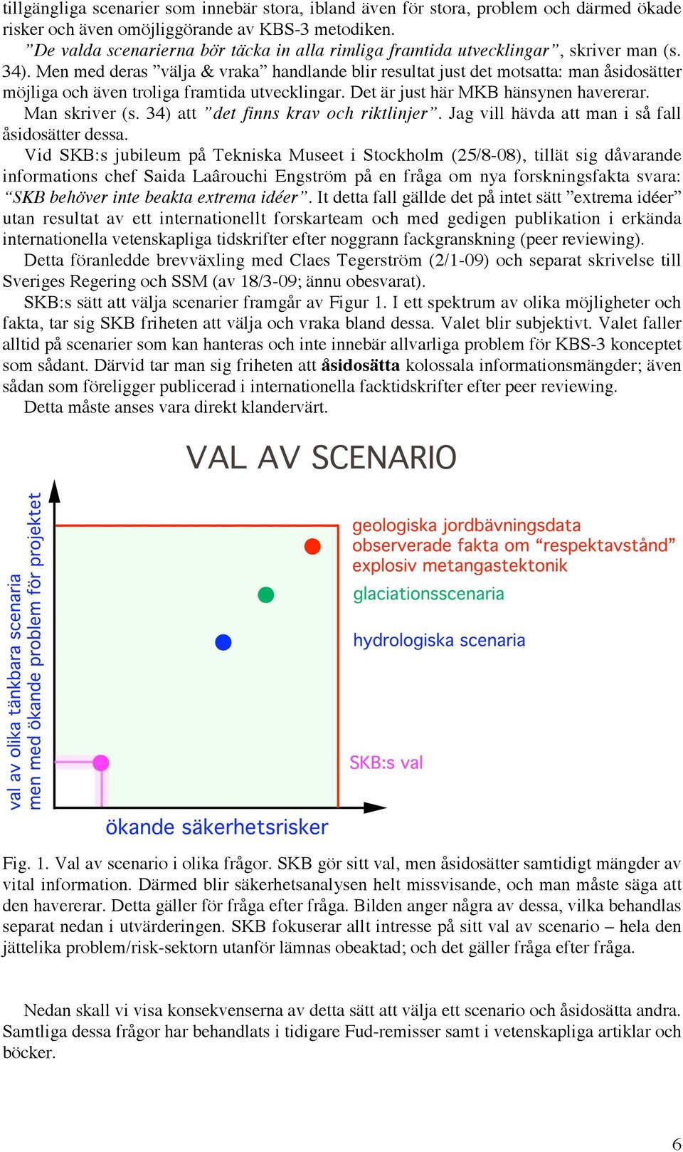 Men med deras välja & vraka handlande blir resultat just det motsatta: man åsidosätter möjliga och även troliga framtida utvecklingar. Det är just här MKB hänsynen havererar. Man skriver (s.