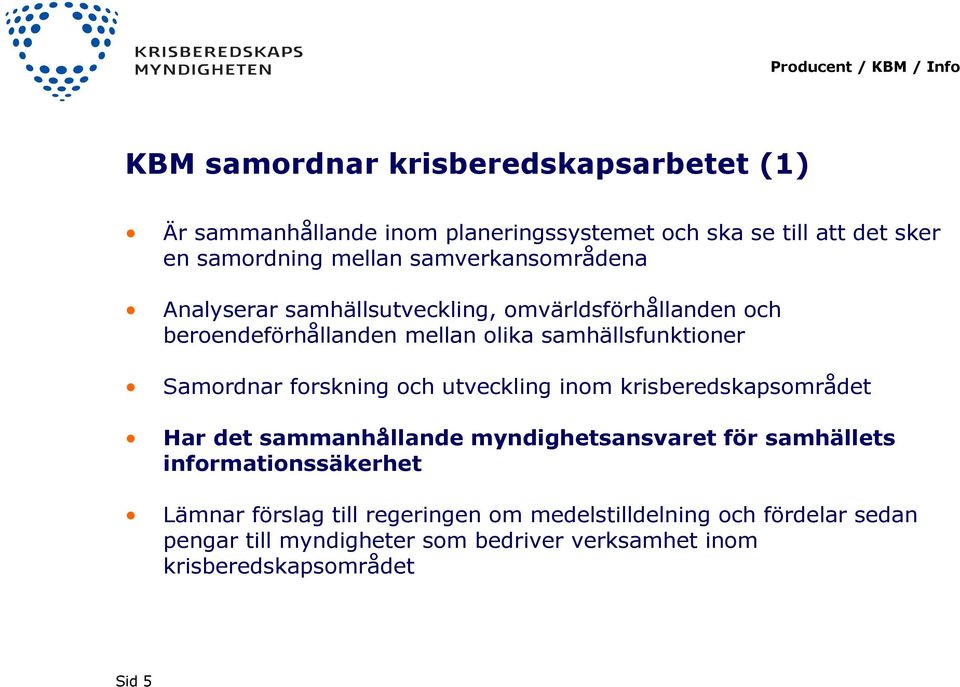 forskning och utveckling inom krisberedskapsområdet Har det sammanhållande myndighetsansvaret för samhällets informationssäkerhet Lämnar