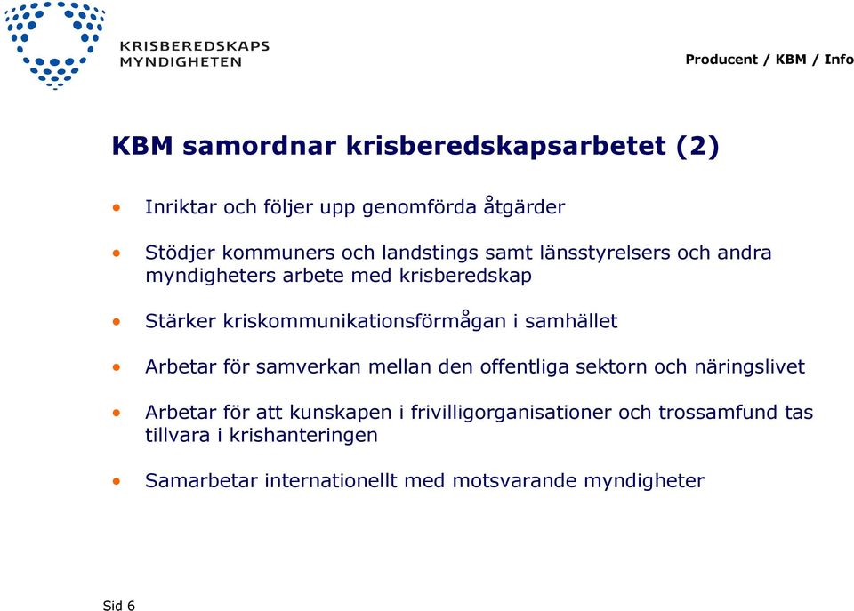 i samhället Arbetar för samverkan mellan den offentliga sektorn och näringslivet Arbetar för att kunskapen i