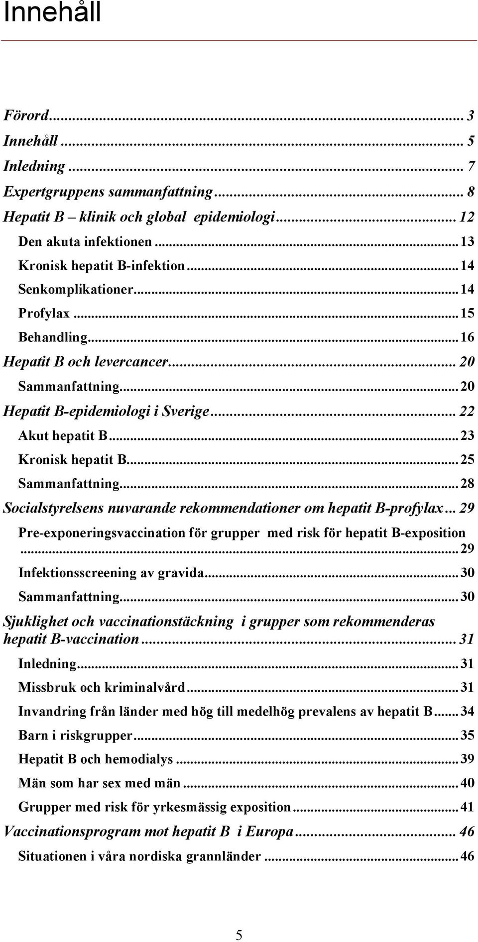 .. 25 Sammanfattning... 28 Socialstyrelsens nuvarande rekommendationer om hepatit B-profylax... 29 Pre-exponeringsvaccination för grupper med risk för hepatit B-exposition.