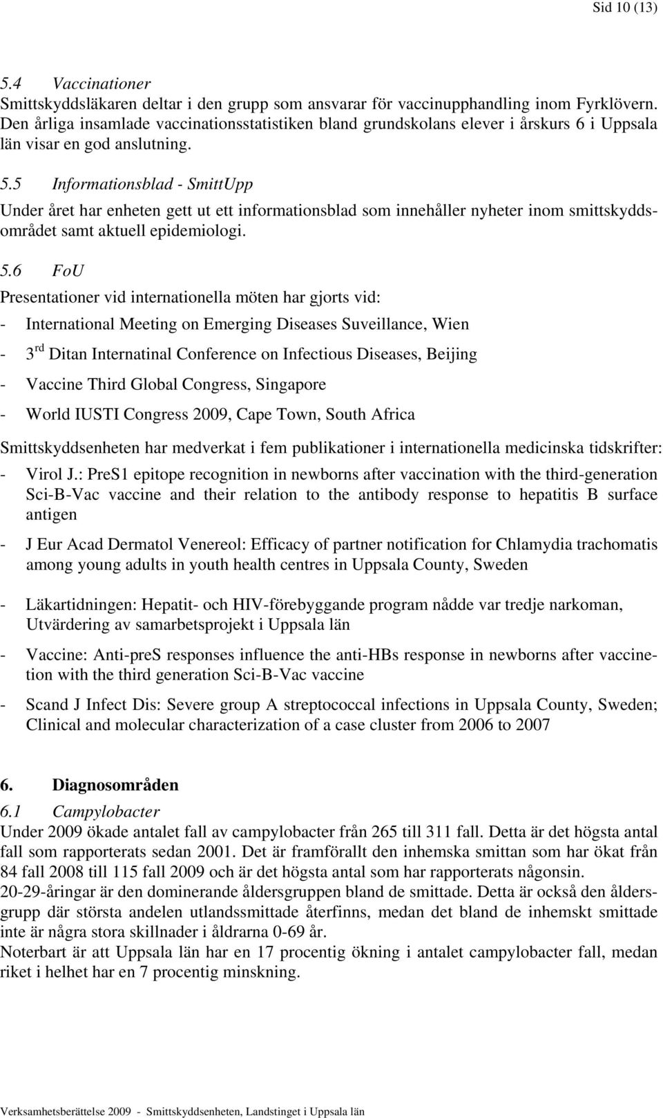 5 Informationsblad - SmittUpp Under året har enheten gett ut ett informationsblad som innehåller nyheter inom smittskyddsområdet samt aktuell epidemiologi. 5.