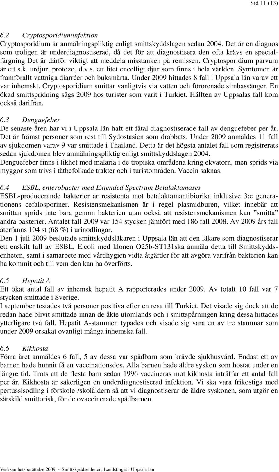 Cryptosporidium parvum är ett s.k. urdjur, protozo, d.v.s. ett litet encelligt djur som finns i hela världen. Symtomen är framförallt vattniga diarréer och buksmärta.