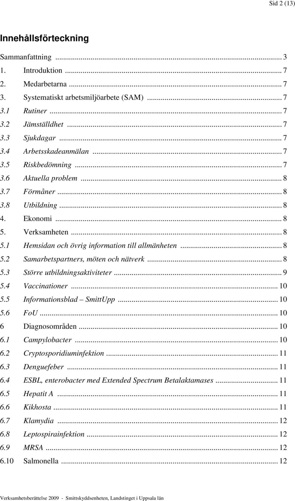 .. 8 5.3 Större utbildningsaktiviteter... 9 5.4 Vaccinationer... 10 5.5 Informationsblad SmittUpp... 10 5.6 FoU... 10 6 Diagnosområden... 10 6.1 Campylobacter... 10 6.2 Cryptosporidiuminfektion... 11 6.