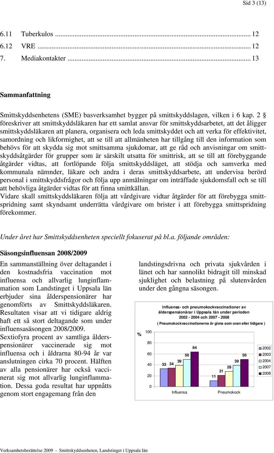 samordning och likformighet, att se till att allmänheten har tillgång till den information som behövs för att skydda sig mot smittsamma sjukdomar, att ge råd och anvisningar om smittskyddsåtgärder