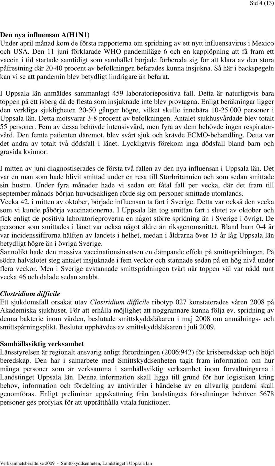 procent av befolkningen befarades kunna insjukna. Så här i backspegeln kan vi se att pandemin blev betydligt lindrigare än befarat. I Uppsala län anmäldes sammanlagt 459 laboratoriepositiva fall.