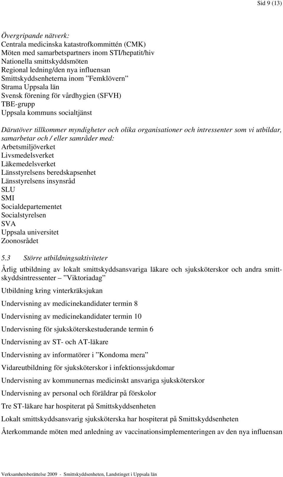 intressenter som vi utbildar, samarbetar och / eller samråder med: Arbetsmiljöverket Livsmedelsverket Läkemedelsverket Länsstyrelsens beredskapsenhet Länsstyrelsens insynsråd SLU SMI