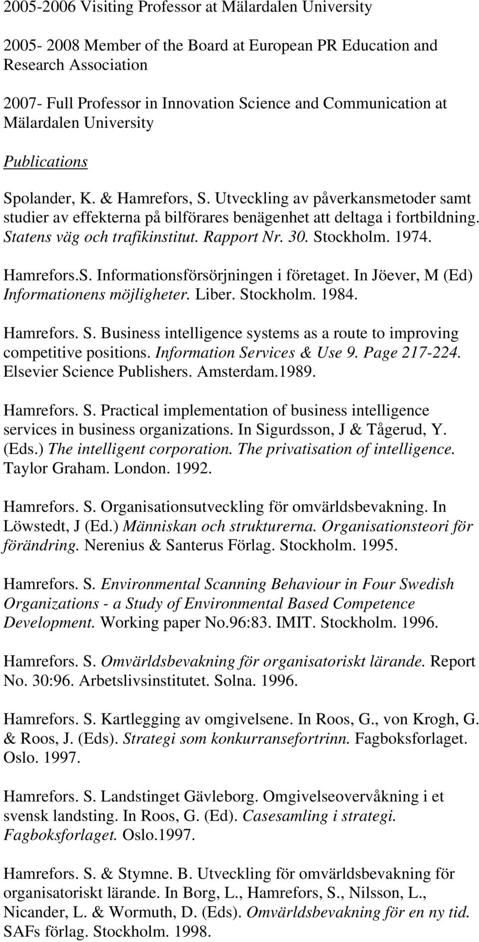 Statens väg och trafikinstitut. Rapport Nr. 30. Stockholm. 1974. Hamrefors.S. Informationsförsörjningen i företaget. In Jöever, M (Ed) Informationens möjligheter. Liber. Stockholm. 1984. Hamrefors. S. Business intelligence systems as a route to improving competitive positions.