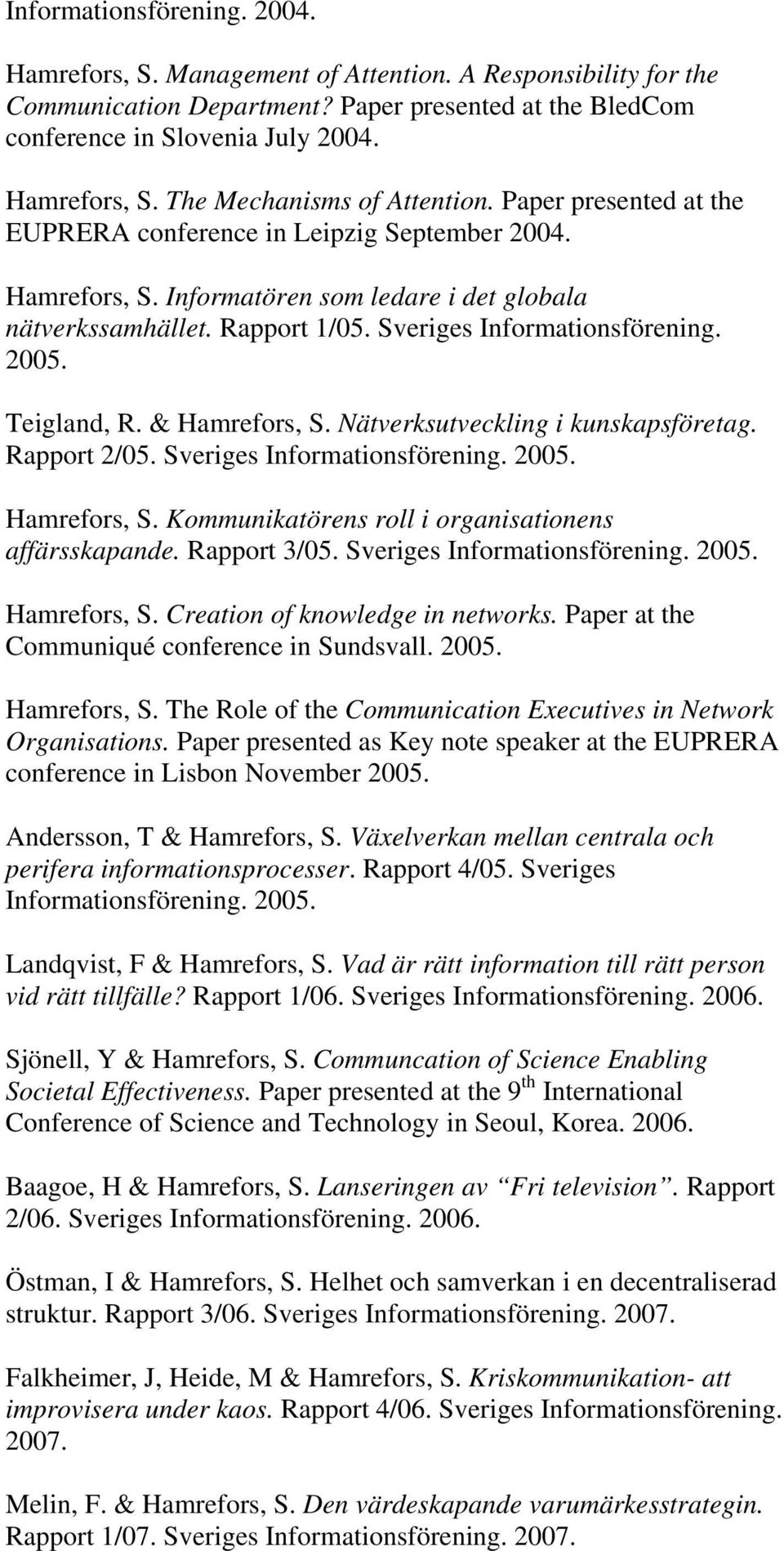 Teigland, R. & Hamrefors, S. Nätverksutveckling i kunskapsföretag. Rapport 2/05. Sveriges Informationsförening. 2005. Hamrefors, S. Kommunikatörens roll i organisationens affärsskapande. Rapport 3/05.